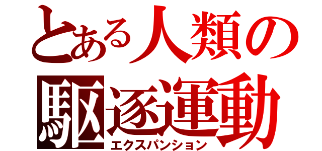 とある人類の駆逐運動（エクスパンション）