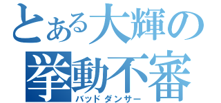 とある大輝の挙動不審（バッドダンサー）