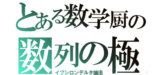 とある数学厨の数列の極限（イプシロンデルタ論法）