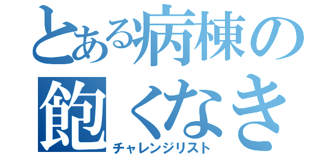 とある病棟の飽くなき事のない挑戦目録（チャレンジリスト）