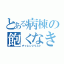 とある病棟の飽くなき事のない挑戦目録（チャレンジリスト）