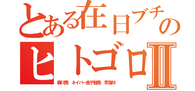 とある在日ブチ切れのヒトゴロシⅡ（森川亮 ネイバー金子智美 李海珍）