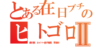 とある在日ブチ切れのヒトゴロシⅡ（森川亮 ネイバー金子智美 李海珍）