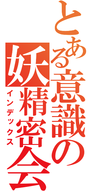 とある意識の妖精密会（インデックス）