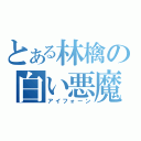 とある林檎の白い悪魔（アイフォーン）