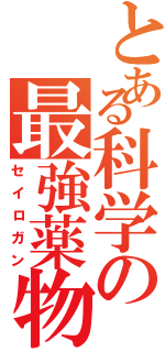 とある科学の最強薬物（セイロガン）