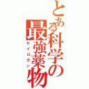 とある科学の最強薬物（セイロガン）