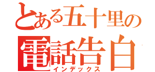 とある五十里の電話告白（インデックス）