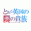 とある英国の悪の貴族（ファントムハイヴ家）