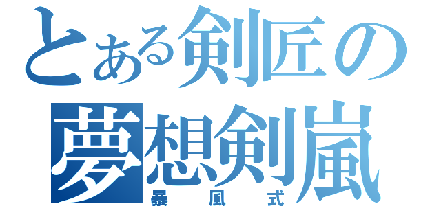 とある剣匠の夢想剣嵐（暴風式）