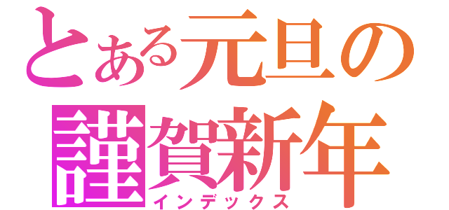 とある元旦の謹賀新年（インデックス）