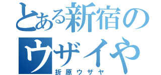 とある新宿のウザイやつ（折原ウザヤ）