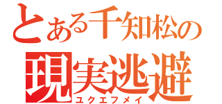 とある千知松の現実逃避（ユクエフメイ）