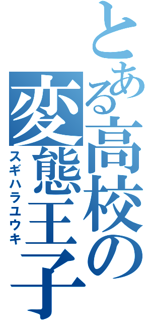 とある高校の変態王子様（スギハラユウキ）