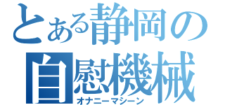 とある静岡の自慰機械（オナニーマシーン）