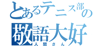 とあるテニス部の敬語大好き人間（人間さん）