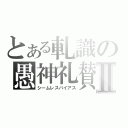 とある軋識の愚神礼賛Ⅱ（シームレスバイアス）