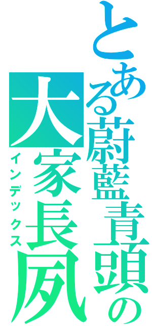 とある蔚藍青頭の大家長夙Ⅱ（インデックス）