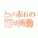 とある赤石の破壊衝動（ＴＮＴ）