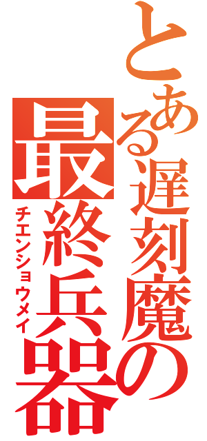 とある遅刻魔の最終兵器（チエンショウメイ）