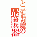 とある遅刻魔の最終兵器（チエンショウメイ）