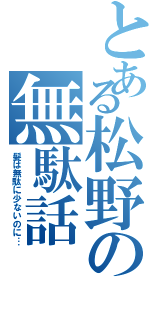 とある松野の無駄話（髪は無駄に少ないのに…）