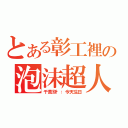 とある彰工裡の泡沫超人（千萬別說：今天生日）