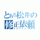 とある松井の修正依頼（アスペリプ）