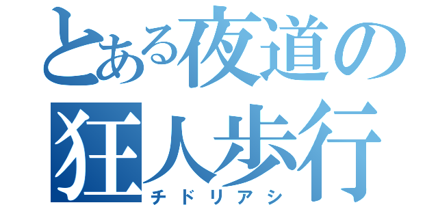 とある夜道の狂人歩行（チドリアシ）