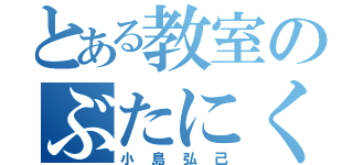 とある教室のぶたにく（小島弘己）