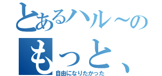 とあるハル～のもっと、（自由になりたかった）