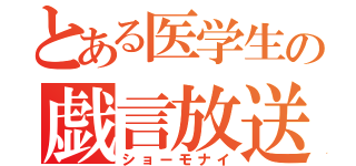 とある医学生の戯言放送（ショーモナイ）