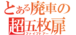 とある廃車の超五枚扉（ファイブドアー）