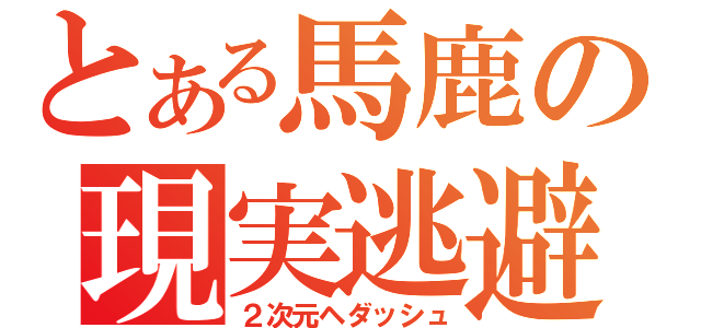 とある馬鹿の現実逃避（２次元ヘダッシュ）