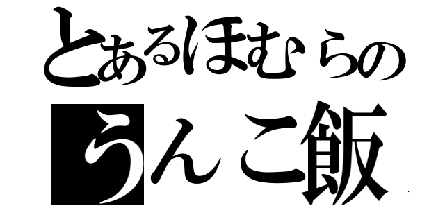 とあるほむらのうんこ飯（）