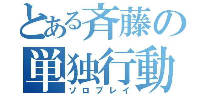 とある斉藤の単独行動（ソロプレイ）