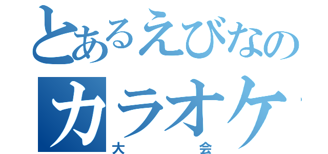 とあるえびなのカラオケ（大会）