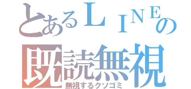 とあるＬＩＮＥの既読無視（無視するクソゴミ）