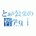 とある公交の哲学ｑｉｕｍａ（インデックス）