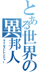 とある世界の異邦人（タイムストレンジャー）