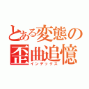 とある変態の歪曲追憶（インデックス）