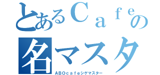 とあるＣａｆｅの名マスター（ＡＢＯｃａｆｅシゲマスター）