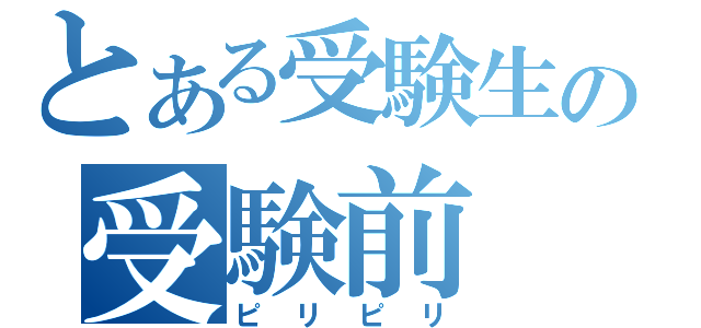 とある受験生の受験前（ピリピリ）