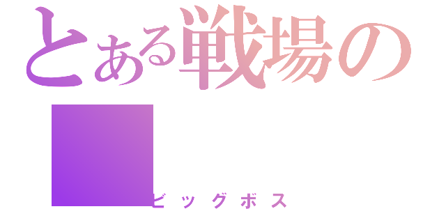 とある戦場の（ビッグボス）