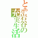 とある岩谷の充実生活（）