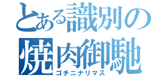 とある識別の焼肉御馳走（ゴチニナリマス）