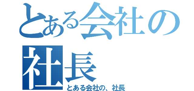 とある会社の社長（とある会社の、社長）