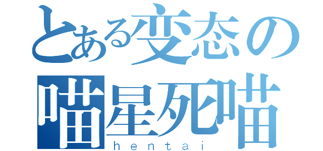 とある变态の喵星死喵（ｈｅｎｔａｉ）