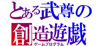 とある武尊の創造遊戯（ゲームプログラム）