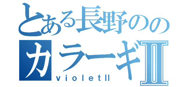 とある長野ののカラーギャングⅡ（ｖｉｏｌｅｔⅡ）